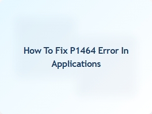 How to Fix P1464 Error in Applications