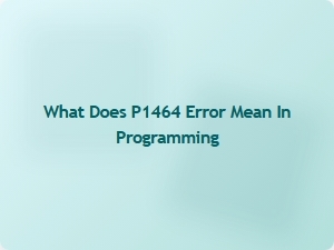 What Does P1464 Error Mean in Programming